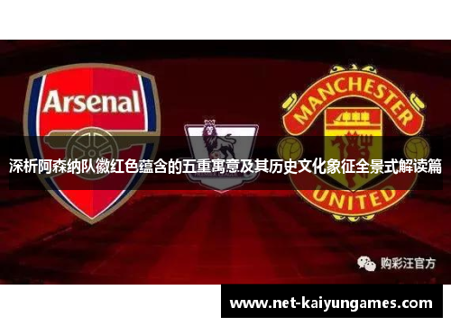 深析阿森纳队徽红色蕴含的五重寓意及其历史文化象征全景式解读篇